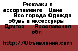 Рюкзаки в ассортименте › Цена ­ 3 500 - Все города Одежда, обувь и аксессуары » Другое   . Ярославская обл.